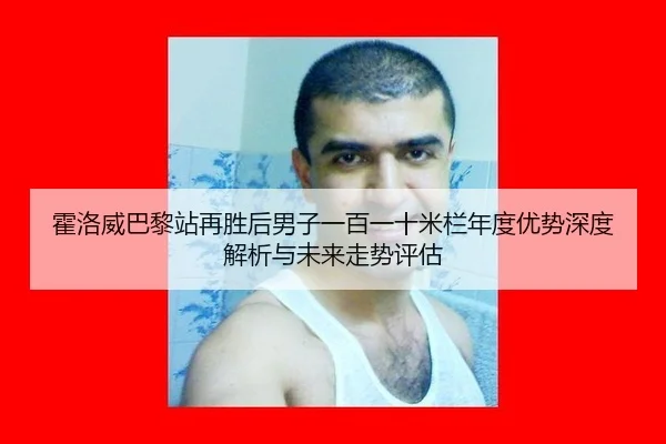 霍洛威巴黎站再胜后男子一百一十米栏年度优势深度解析与未来走势评估