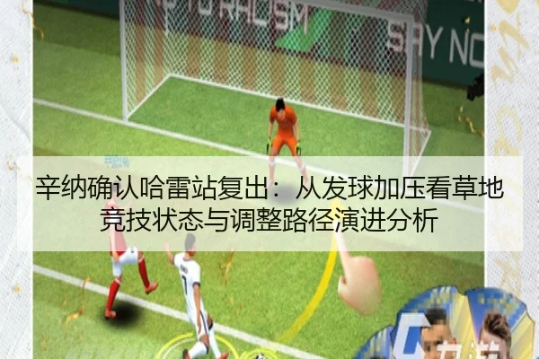 辛纳确认哈雷站复出：从发球加压看草地竞技状态与调整路径演进分析